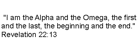 Text Box:  "I am the Alpha and the Omega, the first and the last, the beginning and the end." Revelation 22:13 